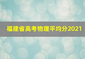 福建省高考物理平均分2021