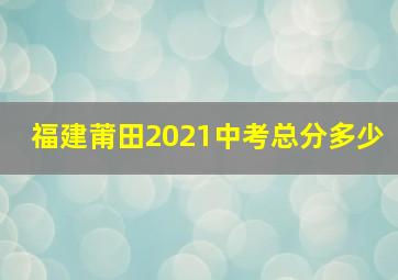 福建莆田2021中考总分多少