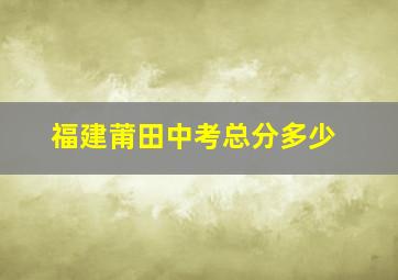 福建莆田中考总分多少