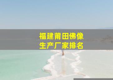 福建莆田佛像生产厂家排名