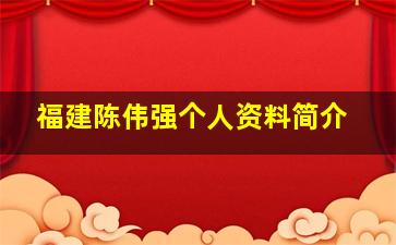 福建陈伟强个人资料简介