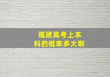 福建高考上本科的概率多大啊