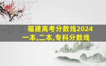 福建高考分数线2024一本,二本,专科分数线