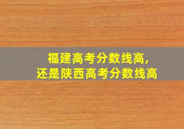 福建高考分数线高,还是陕西高考分数线高