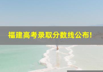 福建高考录取分数线公布!