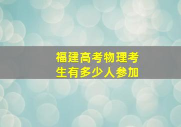 福建高考物理考生有多少人参加