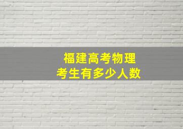 福建高考物理考生有多少人数