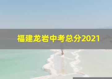 福建龙岩中考总分2021