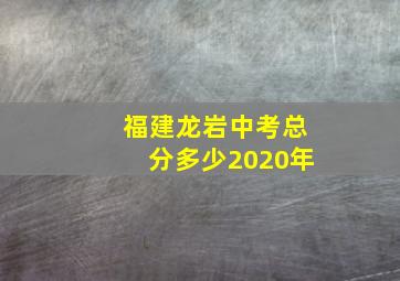 福建龙岩中考总分多少2020年