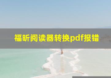 福昕阅读器转换pdf报错