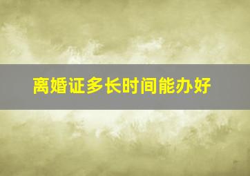 离婚证多长时间能办好