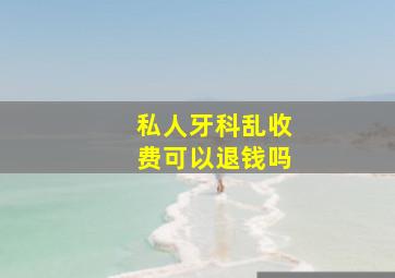 私人牙科乱收费可以退钱吗