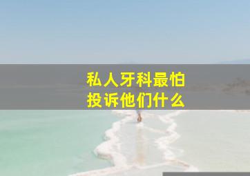 私人牙科最怕投诉他们什么