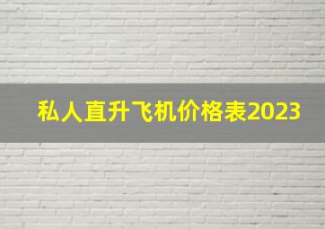 私人直升飞机价格表2023