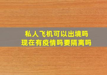 私人飞机可以出境吗现在有疫情吗要隔离吗