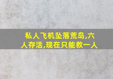 私人飞机坠落荒岛,六人存活,现在只能救一人