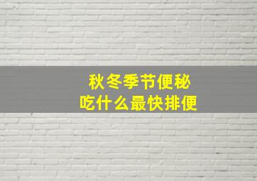 秋冬季节便秘吃什么最快排便