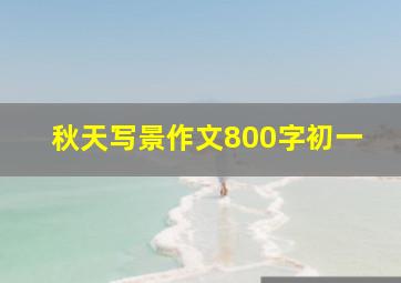 秋天写景作文800字初一