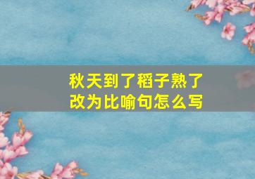 秋天到了稻子熟了改为比喻句怎么写