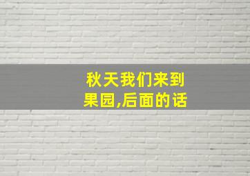 秋天我们来到果园,后面的话