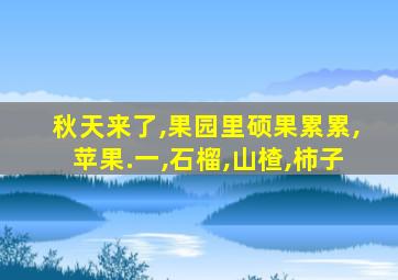 秋天来了,果园里硕果累累,苹果.一,石榴,山楂,柿子