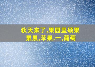 秋天来了,果园里硕果累累,苹果.一,葡萄