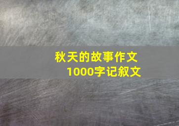 秋天的故事作文1000字记叙文