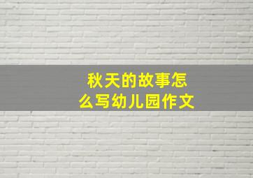 秋天的故事怎么写幼儿园作文