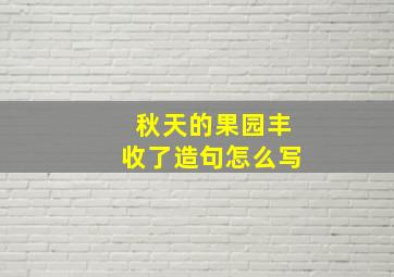 秋天的果园丰收了造句怎么写