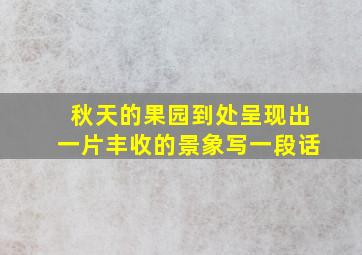 秋天的果园到处呈现出一片丰收的景象写一段话