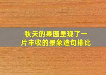 秋天的果园呈现了一片丰收的景象造句排比