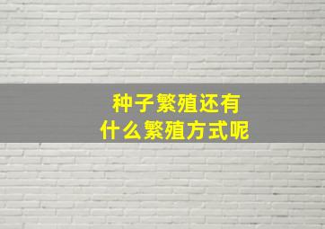 种子繁殖还有什么繁殖方式呢