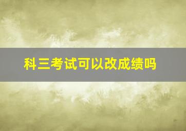 科三考试可以改成绩吗