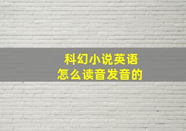 科幻小说英语怎么读音发音的