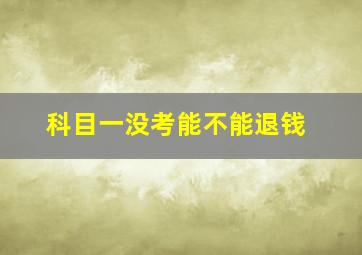 科目一没考能不能退钱