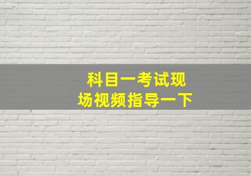 科目一考试现场视频指导一下