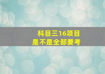 科目三16项目是不是全部要考