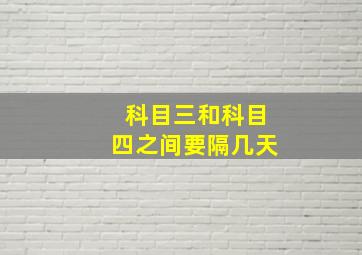 科目三和科目四之间要隔几天