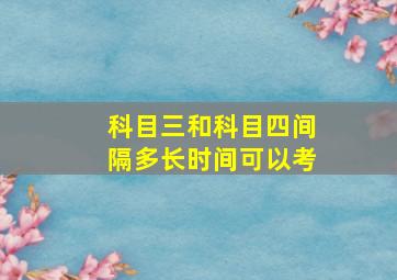 科目三和科目四间隔多长时间可以考