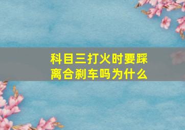 科目三打火时要踩离合刹车吗为什么