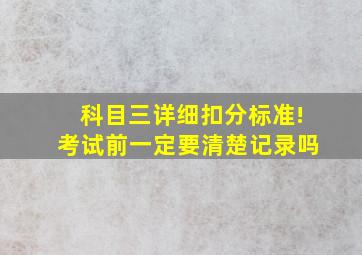 科目三详细扣分标准!考试前一定要清楚记录吗