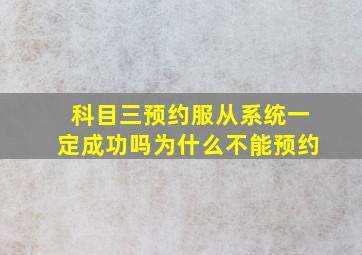 科目三预约服从系统一定成功吗为什么不能预约