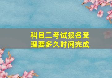 科目二考试报名受理要多久时间完成