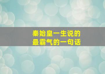 秦始皇一生说的最霸气的一句话