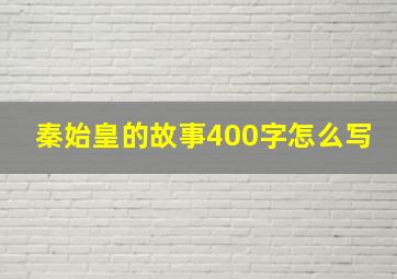 秦始皇的故事400字怎么写