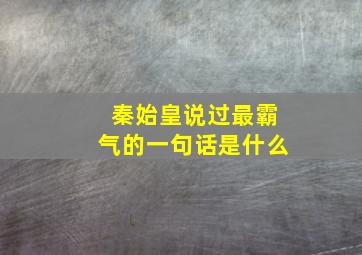 秦始皇说过最霸气的一句话是什么