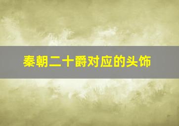 秦朝二十爵对应的头饰