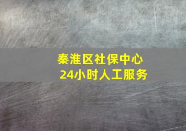 秦淮区社保中心24小时人工服务