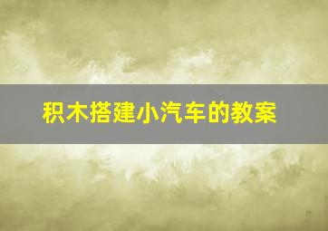 积木搭建小汽车的教案