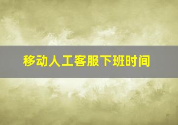 移动人工客服下班时间